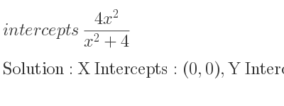 The intercepts of (4x^2)/(x^2+4) is X Intercepts: (0,0),Y Intercepts: (0,0)